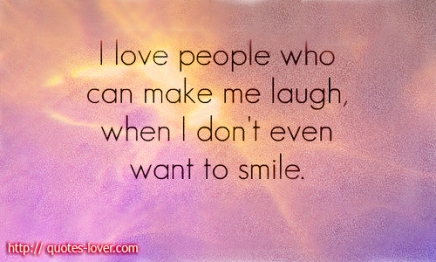 I-love-people-who-can-make-me-laugh-when-I-dont-even-want-to-smile